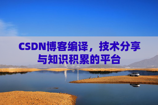 CSDN博客编译，技术分享与知识积累的平台